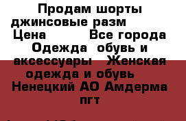 Продам шорты джинсовые разм. 44-46 › Цена ­ 700 - Все города Одежда, обувь и аксессуары » Женская одежда и обувь   . Ненецкий АО,Амдерма пгт